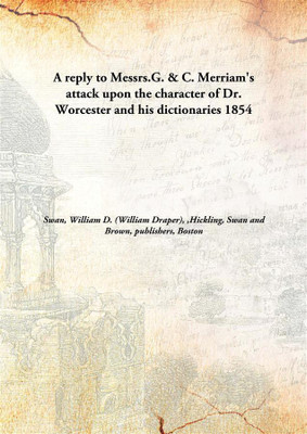 A Reply To Messrs.G. & C. Merriam'S Attack Upon The Character Of Dr. Worcester And His Dictionaries(English, Hardcover, Brown, Publishers, Boston, Swan, William D. (William Draper), 1809-1864,Hickling, Swan)