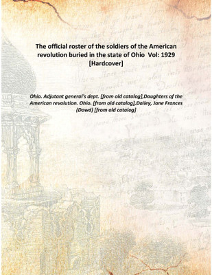 The official roster of the soldiers of the American revolution buried in the state of Ohio Vol: 1929 [Hardcover](English, Hardcover, Ohio. Adjutant general's dept. [from old catalog],Daughters of the American revolution. Ohio. [from old catalog],Dailey, Jane Frances (Dowd) [from old catalog])