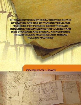 Thread-cutting methodsa treatise on the operation and use of various tools and machines for forming screw threads including the(English, Hardcover, Franklin Day,Jones)