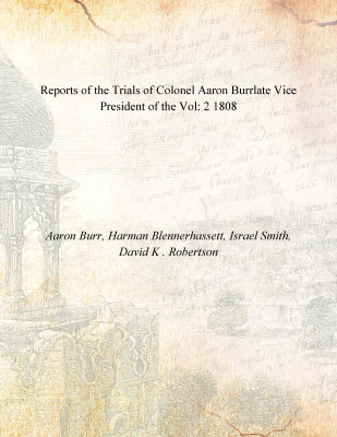 Reports of the Trials of Colonel Aaron Burrlate Vice President of the Vol: 2 1808(English, Paperback, Aaron Burr, Harman Blennerhassett, Israel Smith, David K . Robertson)