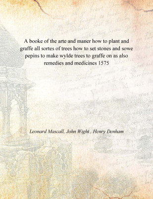 A booke of the arte and maner how to plant and graffe all sortes of trees how to set stones and sowe pepins to make wylde trees(English, Paperback, Leonard Mascall, John Wight , Henry Denham)