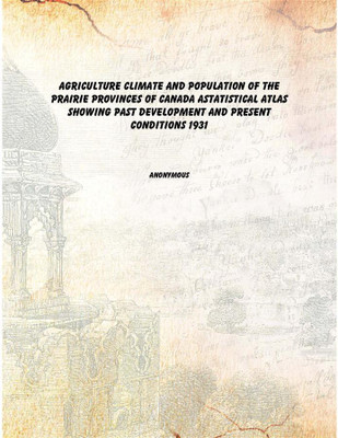Agriculture climate and population of the Prairie Provinces of Canada Astatistical atlas showing past development and present co(English, Paperback, Anonymous)