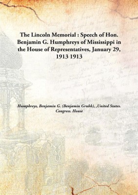 The Lincoln Memorial : Speech Of Hon. Benjamin G. Humphreys Of Mississippi In The House Of Representatives, January 29, 1913(English, Hardcover, Humphreys, Benjamin G. (Benjamin Grubb), 1865-1923,United States. Congress. House)