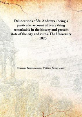 Delineations of St. andrews : being a particular account of every thing remarkable in the history and present state of the city and ruins, The University ...(English, Hardcover, Grierson, James, Duman, William, former owner) Delineations of St. andrews : being a particular account of every thing remarkable in the history and present state of the city and ruins, The University ...(English, Hardcover, Grierson, James, Duman, William, former owner)