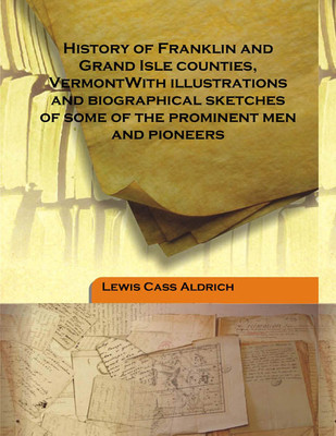 History of Franklin and Grand Isle counties, VermontWith illustrations and biographical sketches of some of the prominent men an(English, Hardcover, Lewis Cass Aldrich)
