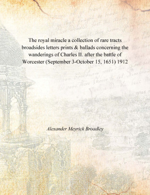 The royal miracle a collection of rare tracts broadsides letters prints & ballads concerning the wanderings of Charles II. after(English, Paperback, Alexander Meyrick Broadley)