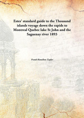 Estes' Standard Guide To The Thousand Islandsvoyage Down The Rapids To Montreal Quebec Lake St John And The Saguenay River 1893(English, Paperback, Frank Hamilton Taylor)