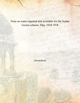 Note on water required and available for the Sudan Gezira scheme. May 1918 1918(English, Paperback, Anonymous)