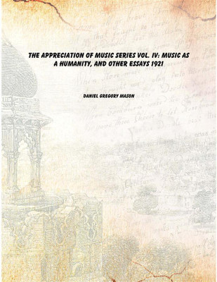 The appreciation of music series vol. IV: Music as a humanity, and other essays 1921(English, Paperback, Daniel Gregory Mason)