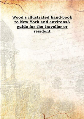 Wood S Illustrated Hand-Book To New York And Environsa Guide For The Traveller Or Resident 1873(English, Hardcover, Anonymous)