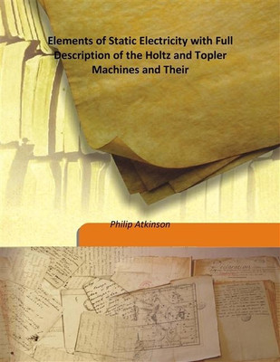 Elements of Static Electricity with Full Description of the Holtz and Topler Machines and Their(English, Hardcover, Philip Atkinson)