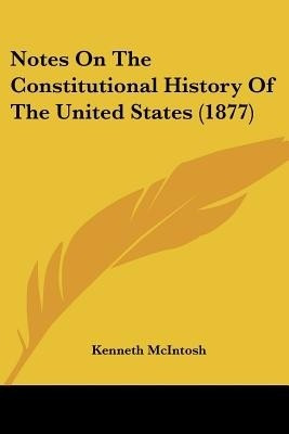 Notes On The Constitutional History Of The United States (1877)(English, Paperback, McIntosh Kenneth)