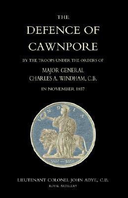 Defence of Cawnpore by the Troops Under the Orders of Major General Charles Windham in November 1857 2004(English, Paperback, Adye John)