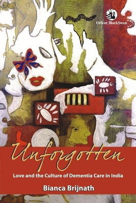 Unforgotten: Love and the Culture of Dementia Care in India  - Love and the Culture of Dementia Care in India(English, Hardcover, Brijnath Bianca)