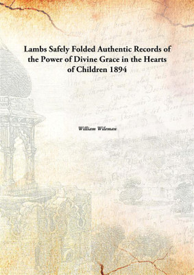 Lambs Safely Folded Authentic Records of the Power of Divine Grace in the Hearts of Children 1894(English, Paperback, William Wileman)