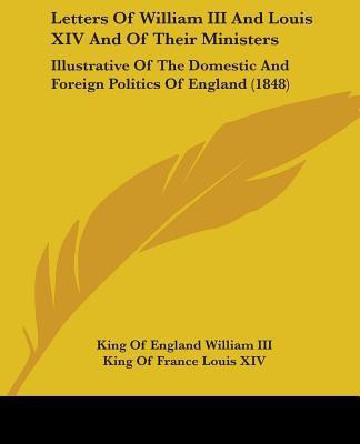 Letters Of William III And Louis XIV And Of Their Ministers(English, Paperback, William III King Of England)