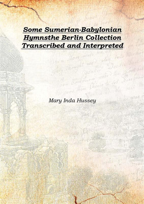 Some Sumerian-Babylonian Hymnsthe Berlin Collection Transcribed and Interpreted 1907(English, Hardcover, Mary Inda Hussey)