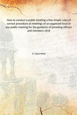 How to conduct a public meeting a few simple rules of correct procedure at meetings of an organized local or any public meeting(English, Paperback, E. Cora Hind)