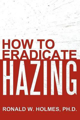 How to Eradicate Hazing(English, Paperback, Holmes Ph.D. Ronald W.)