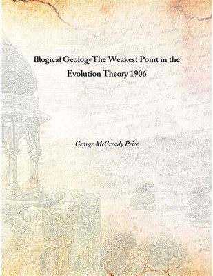 Illogical Geologythe Weakest Point In The Evolution Theory 1906(English, Hardcover, George McCready Price)