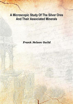 A Microscopic Study Of The Silver Ores And Their Associated Minerals 1917(English, Hardcover, Frank Nelson Guild)