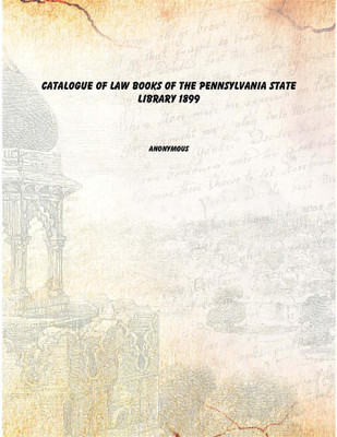 Catalogue of law books of the Pennsylvania State library 1899(English, Paperback, Anonymous)