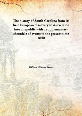 The history of South Carolina from its first European discovery to its erection into a republic with a supplementary chronicle of events to the present time(English, Hardcover, William Gilmore Simms) The history of South Carolina from its first European discovery to its erection into a republic with a supplementary chronicle of events to the present time(English, Hardcover, William Gilmore Simms)