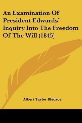 An Examination Of President Edwards' Inquiry Into The Freedom Of The Will (1845)(English, Paperback, Bledsoe Albert Taylor)