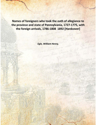 Names of foreigners who took the oath of allegiance to the province and state of Pennsylvania, 1727-1775, with the foreign arriv(English, Hardcover, Egle, William Henry,)
