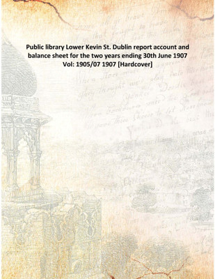 Public Library Lower Kevin St. Dublinreport Account And Balance Sheet For The Two Years Ending 30th June 1907 Vol: 1905/07 1907(English, Hardcover, Anonymous)
