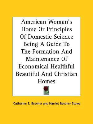 American Woman's Home Or Principles Of Domestic Science Being A Guide To The Formation And Maintenance Of Economical Healthful Beautiful And Christian Homes(English, Paperback, Beecher Catherine E.)