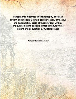 Topographia hibernica The topography ofIreland antient and modern Giving a complete view of the civil and ecclesiastical state o(English, Hardcover, William Wenman Seward)