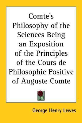 Comte's Philosophy of the Sciences Being an Exposition of the Principles of the Cours De Philosophie Positive of Auguste Comte(English, Paperback, Lewes George Henry)