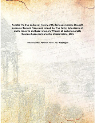 Annales The true and royall history of the famous empresse Elizabeth queene of England France and Ireland &c. True faith's defen(English, Paperback, William Camden , Abraham Darcie , Paul de Bellegent)