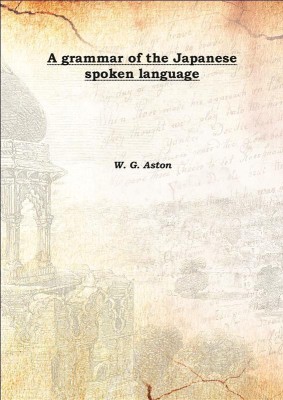 A Grammar Of The Japanese Spoken Language 1888(English, Hardcover, W. G. Aston)