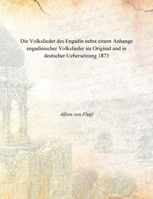 Die Volkslieder des Engadin nebst einem Anhange engadinischer Volkslieder im Original und in deutscher Uebersetzung 1873 [Hardco(German, Hardcover, Alfons von Flugi)