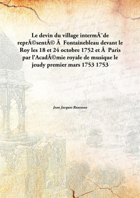 Le Devin Du VillageintermèDe RepréSenté à Fontainebleau Devant Le Roy Les 18 Et 24 Octobre 1752 Et à Paris Par L'AcadéMie Royale(French, Paperback, Jean Jacques Rousseau)