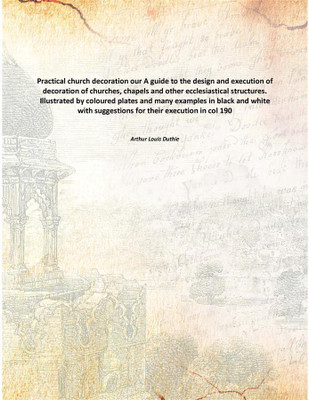Practical church decoration our A guide to the design and execution of decoration of churches, chapels and other ecclesiastical(English, Paperback, Arthur Louis Duthie)