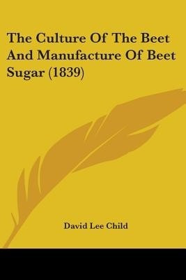 The Culture Of The Beet And Manufacture Of Beet Sugar (1839)(English, Paperback, Child David Lee)