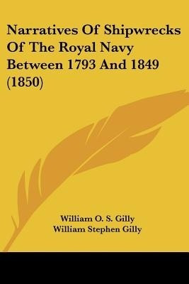 Narratives Of Shipwrecks Of The Royal Navy Between 1793 And 1849 (1850)(English, Paperback, Gilly William O. S.)