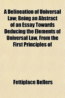 A Delineation of Universal Law; Being an Abstract of an Essay Towards Deducing the Elements of Universal Law, from the First Principles of(English, Paperback, Bellers Fettiplace) A Delineation of Universal Law; Being an Abstract of an Essay Towards Deducing the Elements of Universal Law, from the First Principles of(English, Paperback, Bellers Fettiplace)