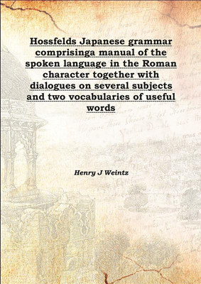 Hossfelds Japanese Grammar Comprisinga Manual Of The Spoken Language In The Roman Character Together With Dialogues On Several S(English, Hardcover, Henry J Weintz)