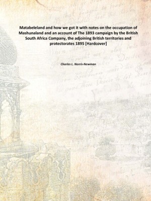 Matabeleland and how we got it with notes on the occupation of Mashunaland and an account of The 1893 campaign by the British So(English, Hardcover, Charles L. Norris-Newman)