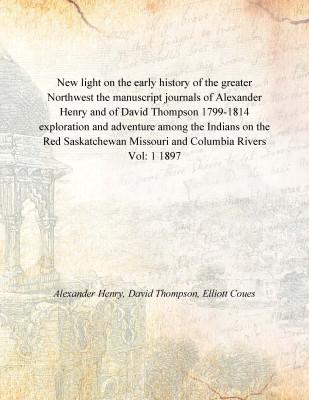 New light on the early history of the greater Northwest the manuscript journals of Alexander Henry and of David Thompson 1799-18(English, Paperback, Alexander Henry, David Thompson, Elliott Coues)