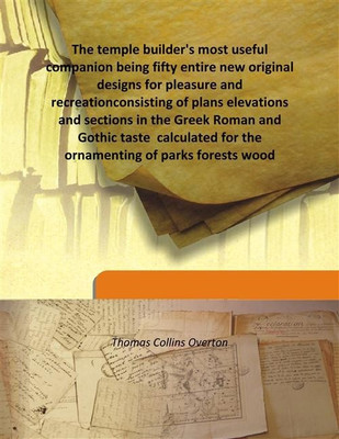 The Temple Builder'S Most Useful Companion Being Fifty Entire New Original Designs For Pleasure And Recreationconsisting Of Plan(English, Hardcover, Thomas Collins Overton)