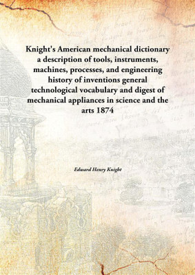 Knight's American mechanical dictionary a description of tools, instruments, machines, processes, and engineering history of inv(English, Paperback, Edward Henry Knight)