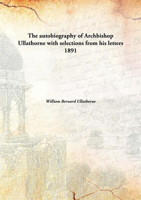 The autobiography of Archbishop Ullathorne with selections from his letters(English, Hardcover, William Bernard Ullathorne)