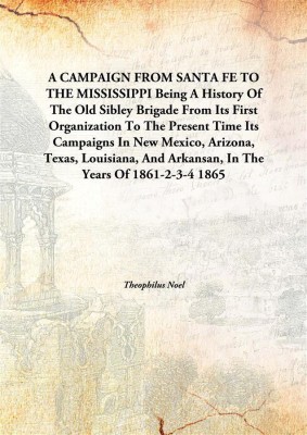 A Campaign From Santa Fe To The Mississippibeing A History Of The Old Sibley Brigade From Its First Organization To The Present(English, Hardcover, Theophilus Noel)