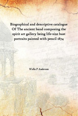 Biographical And Descriptive Catalogue Of The Ancient Band Composing The Spirit Art Gallery Being Life-Size Bust Portraits Paint(English, Hardcover, Wella P Anderson)