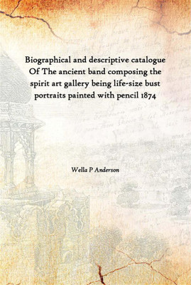 Biographical And Descriptive Catalogue Of The Ancient Band Composing The Spirit Art Gallery Being Life-Size Bust Portraits Paint(English, Hardcover, Wella P Anderson)